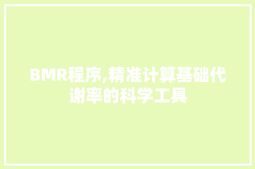 BMR程序,精准计算基础代谢率的科学工具 BMR程序,精准计算基础代谢率的科学工具 搜狗SEO