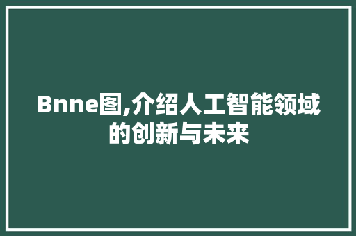 Bnne图,介绍人工智能领域的创新与未来