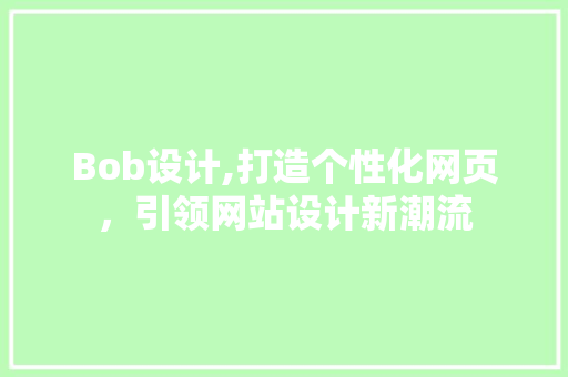 Bob设计,打造个性化网页，引领网站设计新潮流 Bob设计,打造个性化网页，引领网站设计新潮流 神马SEO