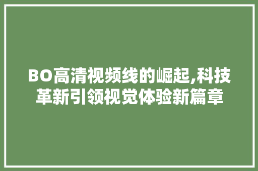 BO高清视频线的崛起,科技革新引领视觉体验新篇章