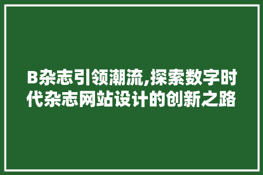 B杂志引领潮流,探索数字时代杂志网站设计的创新之路