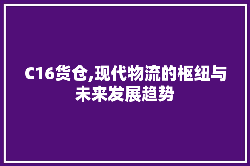 C16货仓,现代物流的枢纽与未来发展趋势 C16货仓,现代物流的枢纽与未来发展趋势 神马SEO