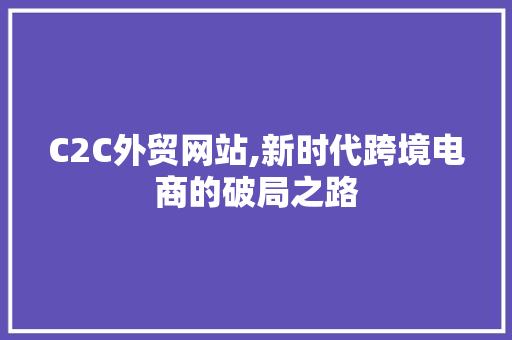 C2C外贸网站,新时代跨境电商的破局之路