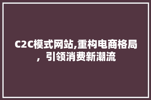 C2C模式网站,重构电商格局，引领消费新潮流