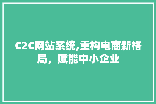 C2C网站系统,重构电商新格局，赋能中小企业 C2C网站系统,重构电商新格局，赋能中小企业 神马SEO