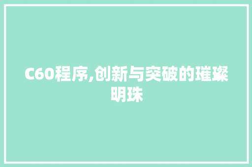 C60程序,创新与突破的璀璨明珠