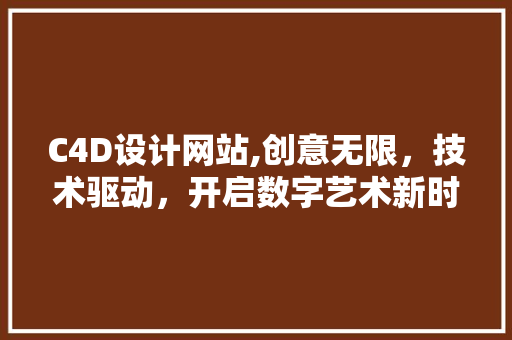 C4D设计网站,创意无限，技术驱动，开启数字艺术新时代 C4D设计网站,创意无限，技术驱动，开启数字艺术新时代 SEO关键词