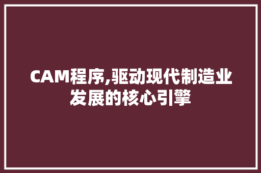 CAM程序,驱动现代制造业发展的核心引擎