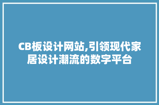 CB板设计网站,引领现代家居设计潮流的数字平台