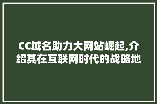 CC域名助力大网站崛起,介绍其在互联网时代的战略地位