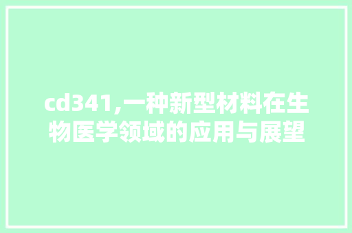 cd341,一种新型材料在生物医学领域的应用与展望