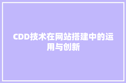 CDD技术在网站搭建中的运用与创新 CDD技术在网站搭建中的运用与创新 SEO关键词