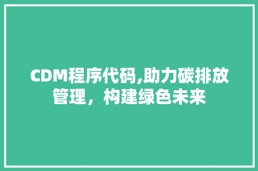 CDM程序代码,助力碳排放管理，构建绿色未来