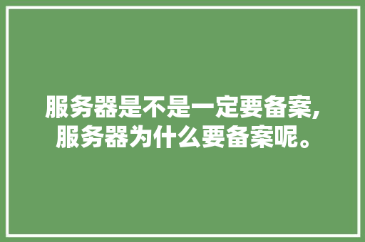服务器是不是一定要备案,服务器为什么要备案呢。 服务器是不是一定要备案,服务器为什么要备案呢。 神马SEO