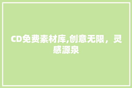 CD免费素材库,创意无限，灵感源泉