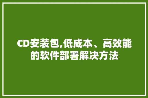 CD安装包,低成本、高效能的软件部署解决方法