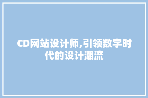 CD网站设计师,引领数字时代的设计潮流 CD网站设计师,引领数字时代的设计潮流 神马SEO