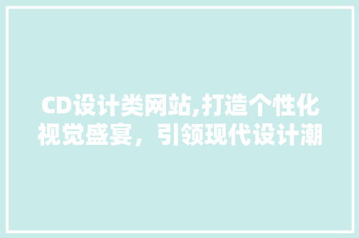 CD设计类网站,打造个性化视觉盛宴，引领现代设计潮流