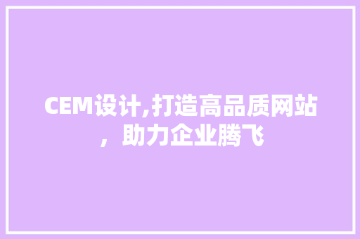 CEM设计,打造高品质网站，助力企业腾飞