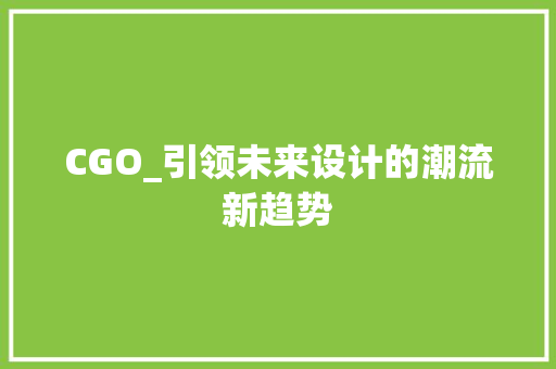 CGO_引领未来设计的潮流新趋势