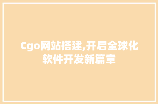 Cgo网站搭建,开启全球化软件开发新篇章 Cgo网站搭建,开启全球化软件开发新篇章 百度SEO
