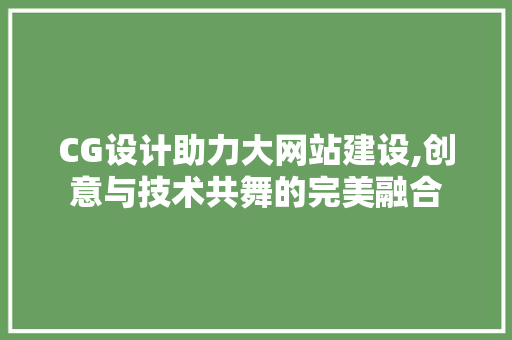 CG设计助力大网站建设,创意与技术共舞的完美融合 CG设计助力大网站建设,创意与技术共舞的完美融合 百度SEO