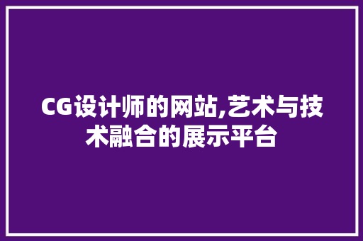 CG设计师的网站,艺术与技术融合的展示平台