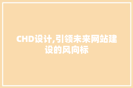 CHD设计,引领未来网站建设的风向标 CHD设计,引领未来网站建设的风向标 必应SEO