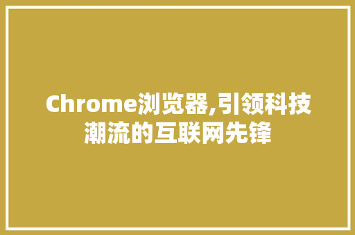 Chrome浏览器,引领科技潮流的互联网先锋 Chrome浏览器,引领科技潮流的互联网先锋 必应SEO