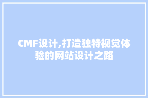 CMF设计,打造独特视觉体验的网站设计之路