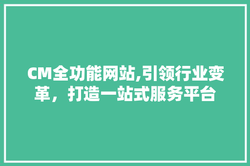 CM全功能网站,引领行业变革，打造一站式服务平台 CM全功能网站,引领行业变革，打造一站式服务平台 必应SEO