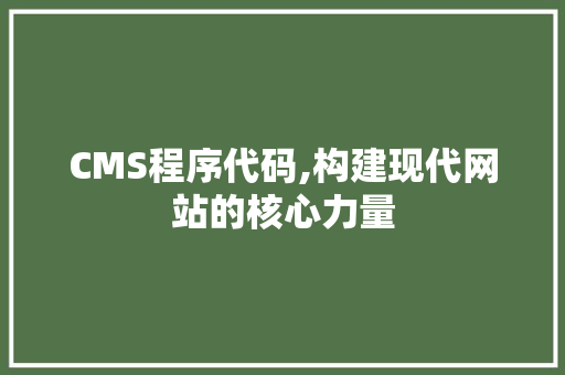 CMS程序代码,构建现代网站的核心力量