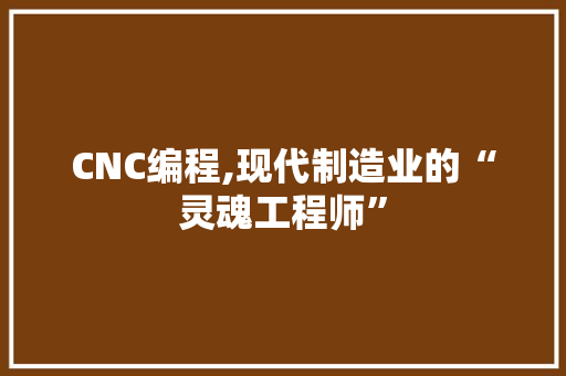 CNC编程,现代制造业的“灵魂工程师” CNC编程,现代制造业的“灵魂工程师” 百度SEO