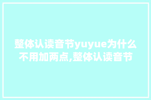 整体认读音节yuyue为什么不用加两点,整体认读音节yu为什么要去掉两个点。