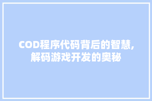 COD程序代码背后的智慧,解码游戏开发的奥秘 COD程序代码背后的智慧,解码游戏开发的奥秘 SEO关键词