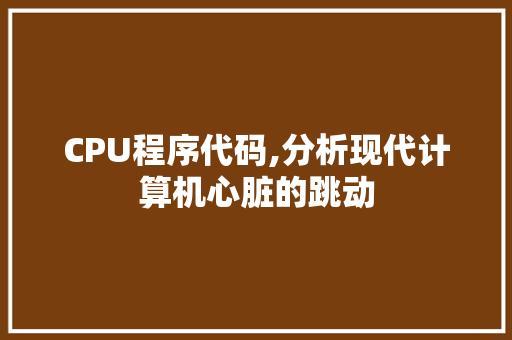 CPU程序代码,分析现代计算机心脏的跳动 CPU程序代码,分析现代计算机心脏的跳动 神马SEO