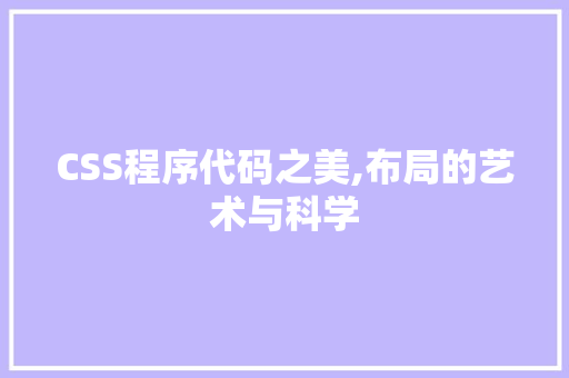 CSS程序代码之美,布局的艺术与科学 CSS程序代码之美,布局的艺术与科学 神马SEO