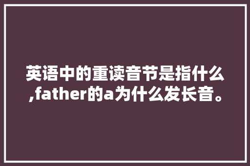 英语中的重读音节是指什么,father的a为什么发长音。