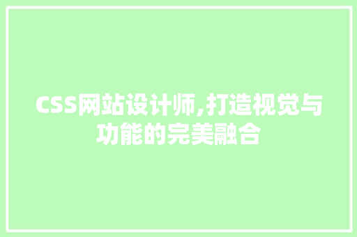 CSS网站设计师,打造视觉与功能的完美融合 CSS网站设计师,打造视觉与功能的完美融合 SEO关键词