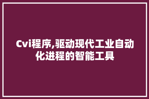 Cvi程序,驱动现代工业自动化进程的智能工具