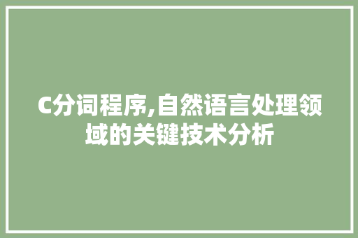 C分词程序,自然语言处理领域的关键技术分析