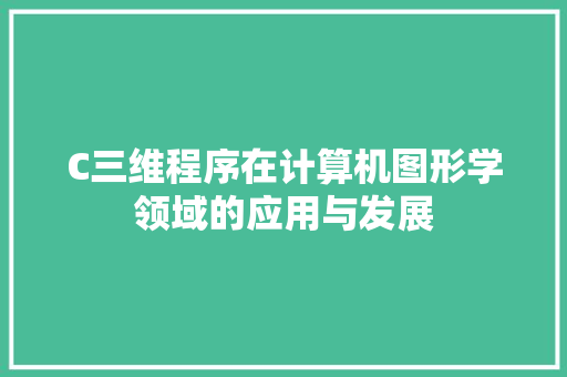 C三维程序在计算机图形学领域的应用与发展