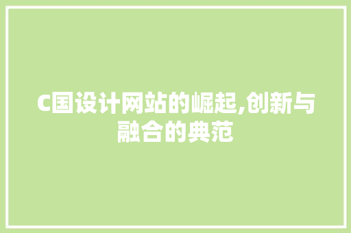 C国设计网站的崛起,创新与融合的典范 C国设计网站的崛起,创新与融合的典范 SEO关键词