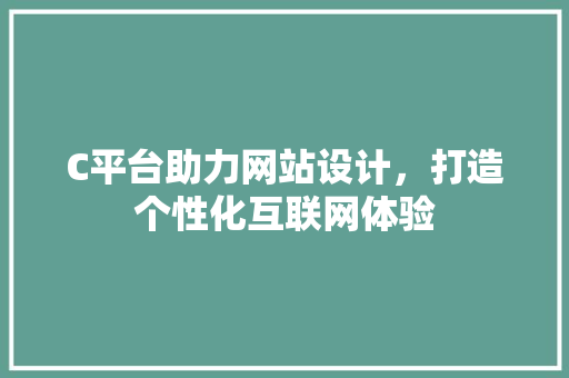 C平台助力网站设计，打造个性化互联网体验