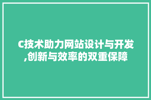 C技术助力网站设计与开发,创新与效率的双重保障 C技术助力网站设计与开发,创新与效率的双重保障 网站建设公司