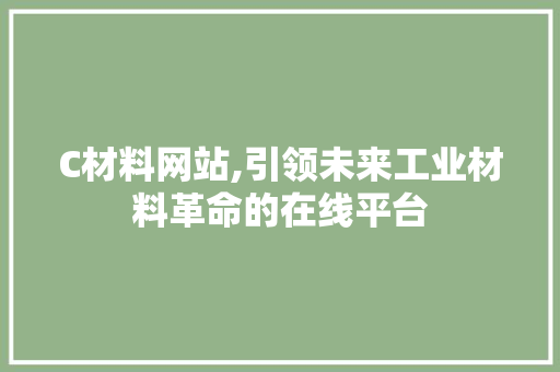 C材料网站,引领未来工业材料革命的在线平台