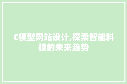 C模型网站设计,探索智能科技的未来趋势