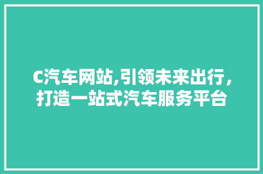 C汽车网站,引领未来出行，打造一站式汽车服务平台