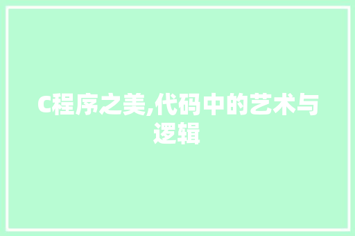 C程序之美,代码中的艺术与逻辑