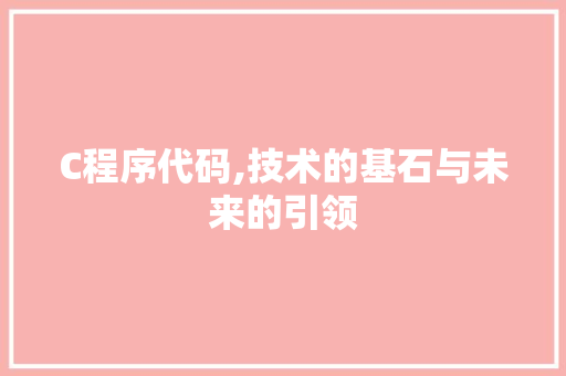 C程序代码,技术的基石与未来的引领